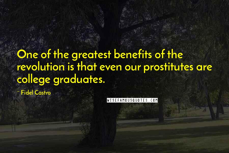 Fidel Castro Quotes: One of the greatest benefits of the revolution is that even our prostitutes are college graduates.