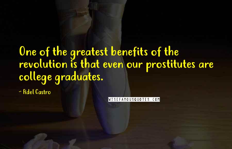 Fidel Castro Quotes: One of the greatest benefits of the revolution is that even our prostitutes are college graduates.