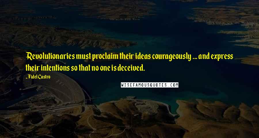 Fidel Castro Quotes: Revolutionaries must proclaim their ideas courageously ... and express their intentions so that no one is deceived.