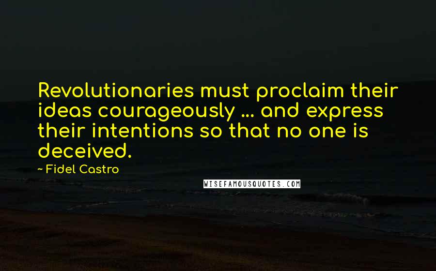 Fidel Castro Quotes: Revolutionaries must proclaim their ideas courageously ... and express their intentions so that no one is deceived.