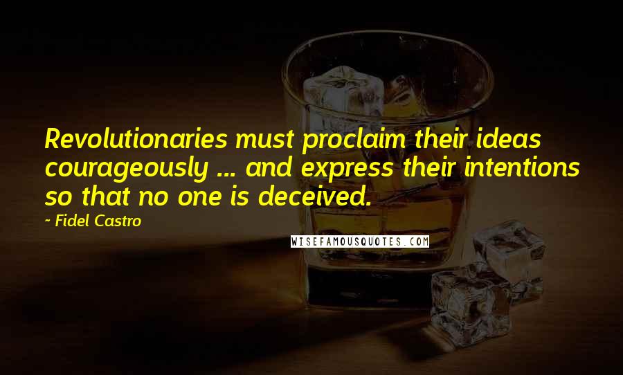 Fidel Castro Quotes: Revolutionaries must proclaim their ideas courageously ... and express their intentions so that no one is deceived.