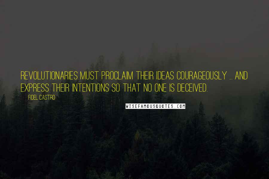 Fidel Castro Quotes: Revolutionaries must proclaim their ideas courageously ... and express their intentions so that no one is deceived.