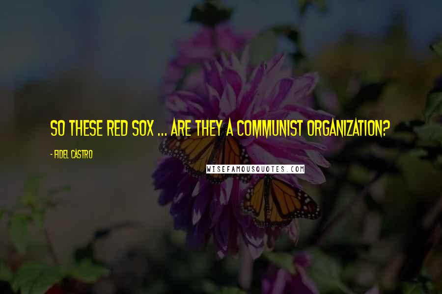 Fidel Castro Quotes: So these Red Sox ... are they a Communist organization?