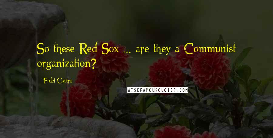 Fidel Castro Quotes: So these Red Sox ... are they a Communist organization?