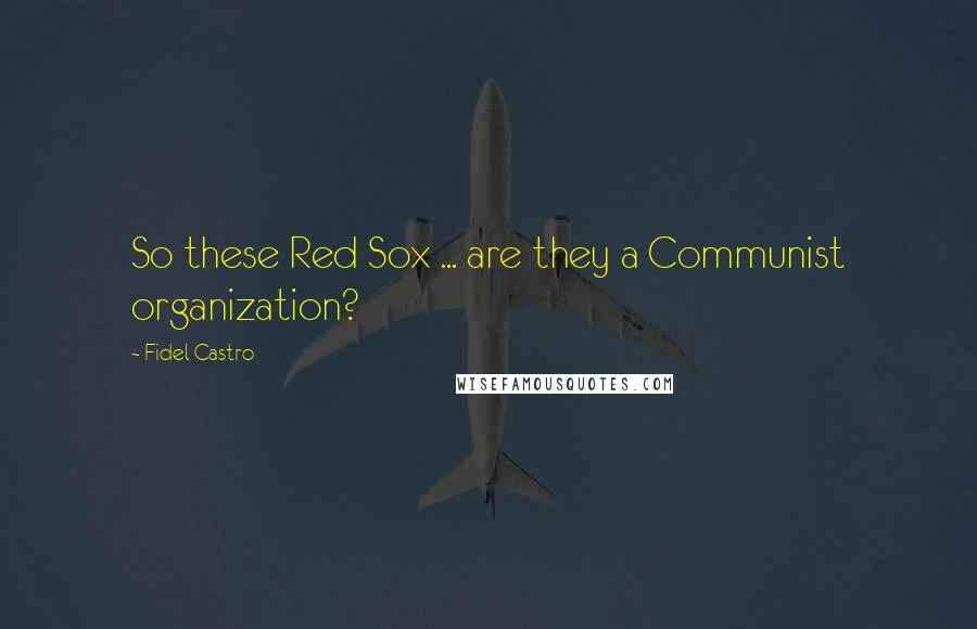 Fidel Castro Quotes: So these Red Sox ... are they a Communist organization?