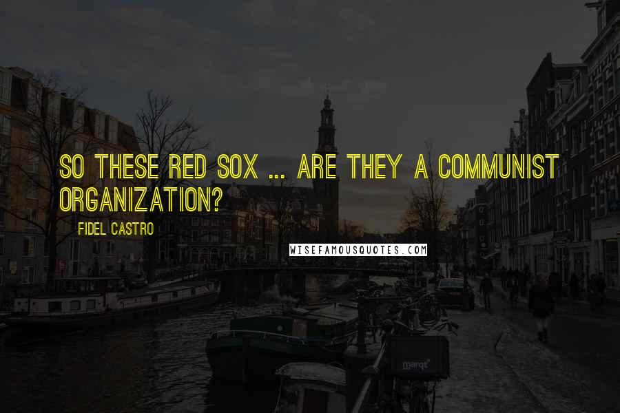 Fidel Castro Quotes: So these Red Sox ... are they a Communist organization?