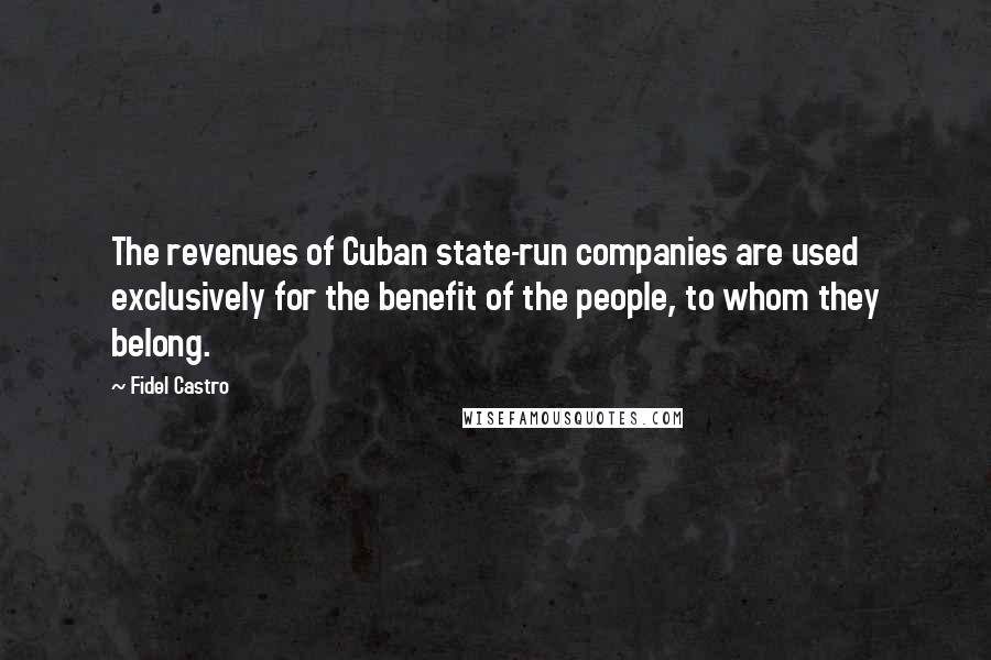 Fidel Castro Quotes: The revenues of Cuban state-run companies are used exclusively for the benefit of the people, to whom they belong.