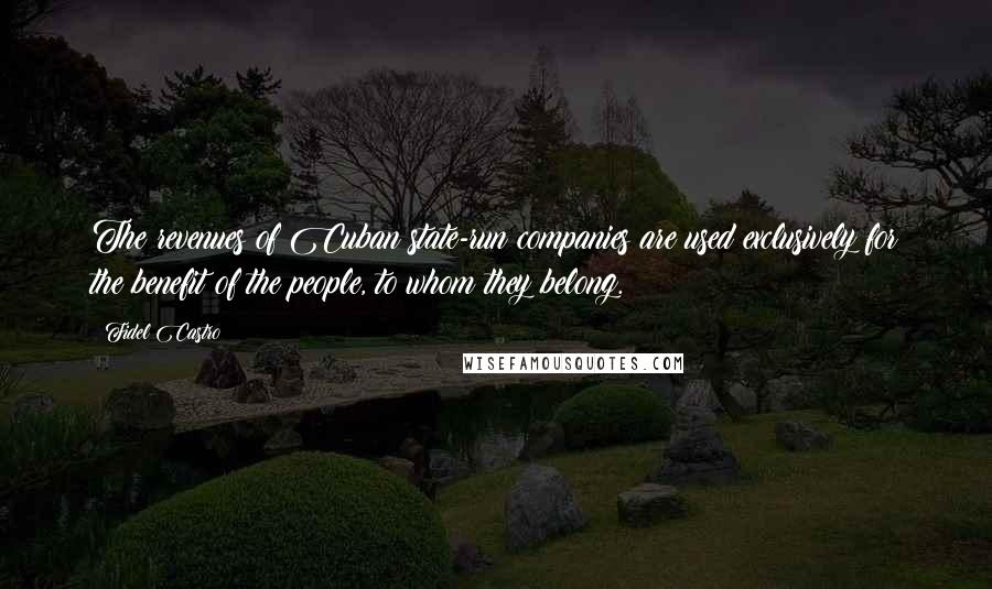 Fidel Castro Quotes: The revenues of Cuban state-run companies are used exclusively for the benefit of the people, to whom they belong.