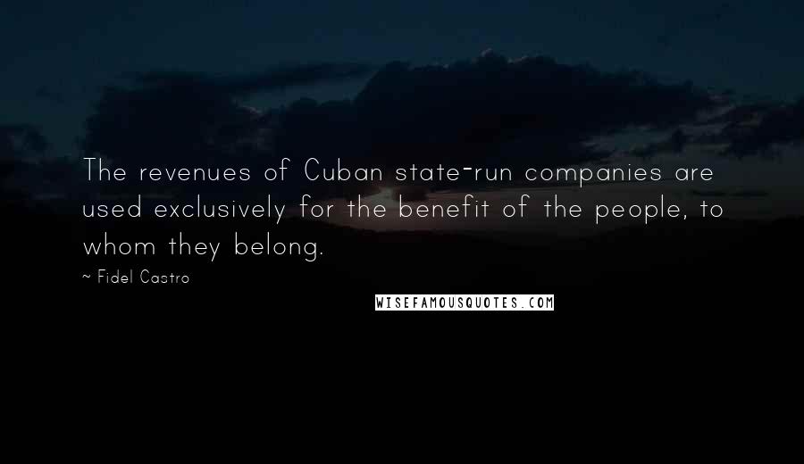 Fidel Castro Quotes: The revenues of Cuban state-run companies are used exclusively for the benefit of the people, to whom they belong.