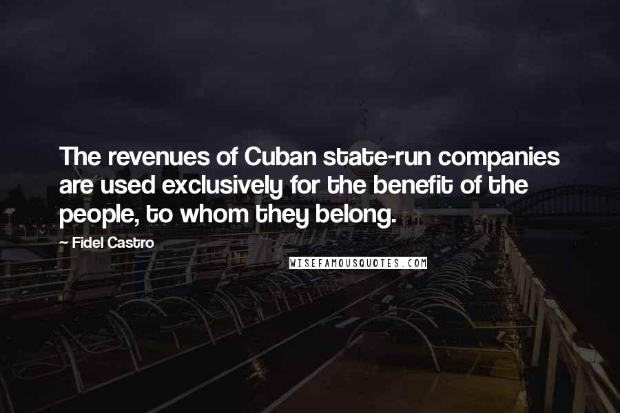 Fidel Castro Quotes: The revenues of Cuban state-run companies are used exclusively for the benefit of the people, to whom they belong.