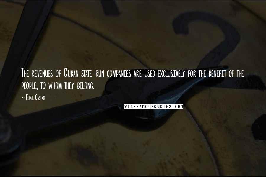 Fidel Castro Quotes: The revenues of Cuban state-run companies are used exclusively for the benefit of the people, to whom they belong.