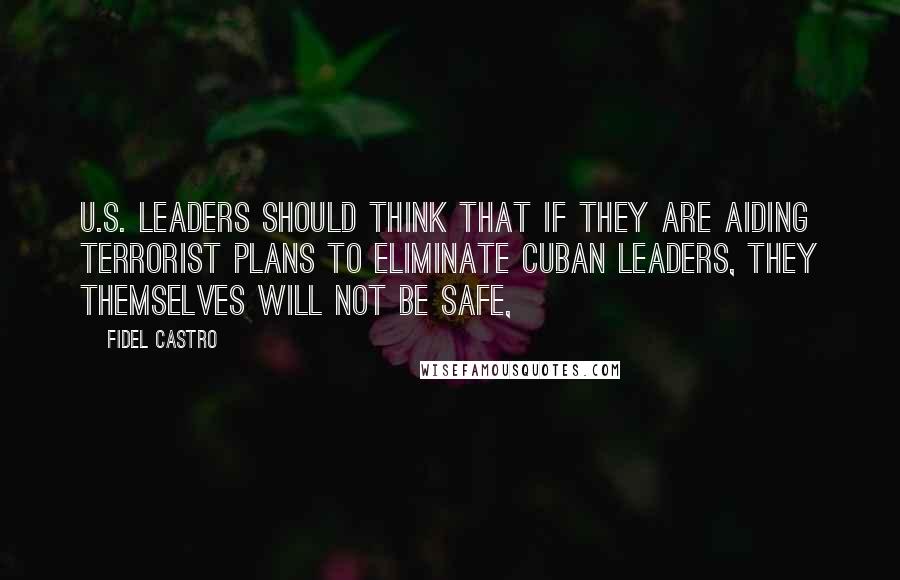 Fidel Castro Quotes: U.S. leaders should think that if they are aiding terrorist plans to eliminate Cuban leaders, they themselves will not be safe,