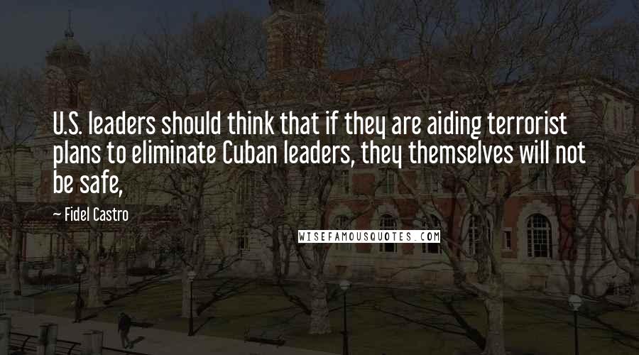 Fidel Castro Quotes: U.S. leaders should think that if they are aiding terrorist plans to eliminate Cuban leaders, they themselves will not be safe,