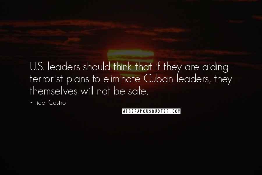 Fidel Castro Quotes: U.S. leaders should think that if they are aiding terrorist plans to eliminate Cuban leaders, they themselves will not be safe,