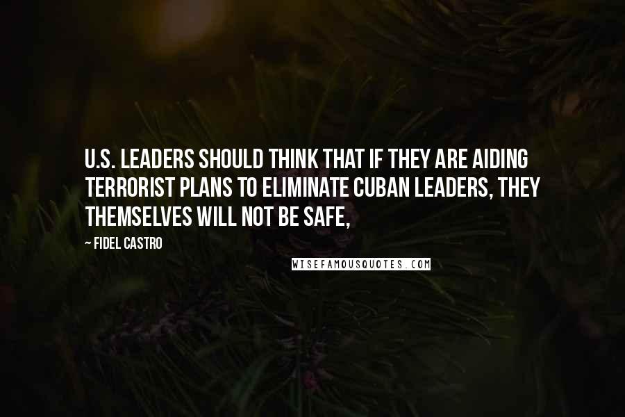 Fidel Castro Quotes: U.S. leaders should think that if they are aiding terrorist plans to eliminate Cuban leaders, they themselves will not be safe,