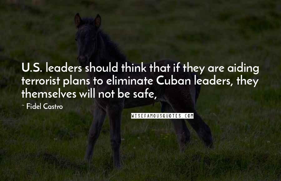 Fidel Castro Quotes: U.S. leaders should think that if they are aiding terrorist plans to eliminate Cuban leaders, they themselves will not be safe,