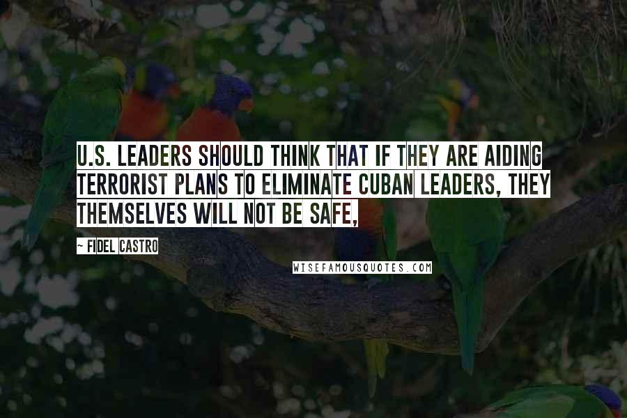 Fidel Castro Quotes: U.S. leaders should think that if they are aiding terrorist plans to eliminate Cuban leaders, they themselves will not be safe,