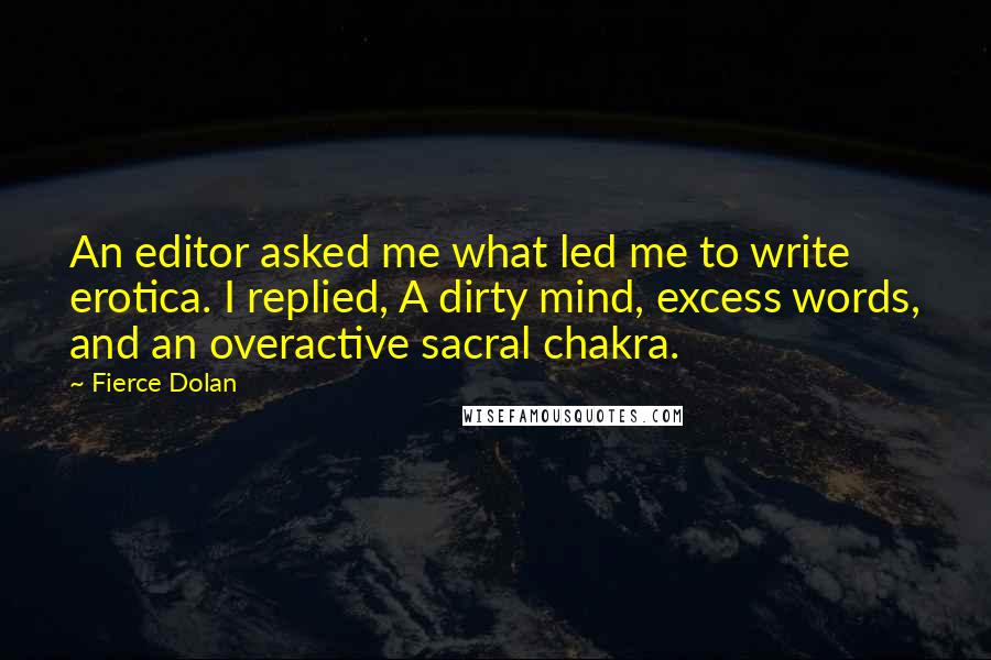 Fierce Dolan Quotes: An editor asked me what led me to write erotica. I replied, A dirty mind, excess words, and an overactive sacral chakra.