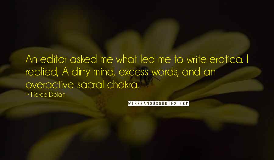 Fierce Dolan Quotes: An editor asked me what led me to write erotica. I replied, A dirty mind, excess words, and an overactive sacral chakra.