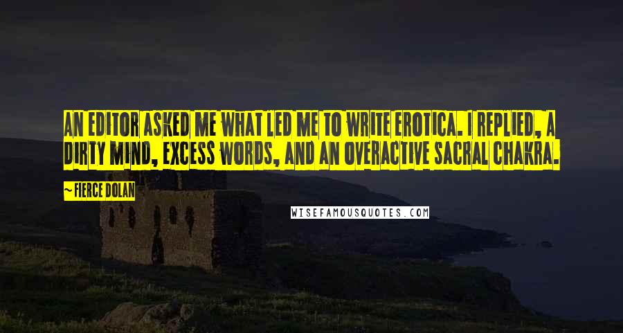 Fierce Dolan Quotes: An editor asked me what led me to write erotica. I replied, A dirty mind, excess words, and an overactive sacral chakra.