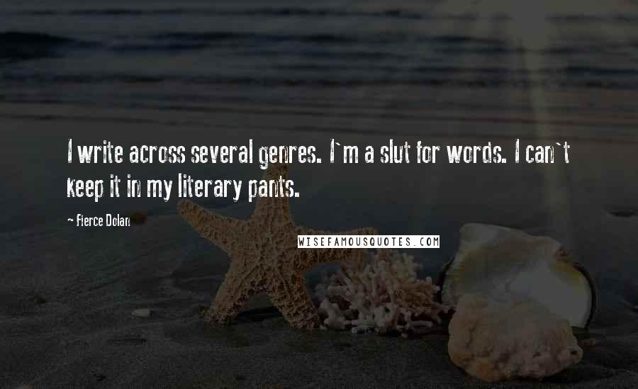 Fierce Dolan Quotes: I write across several genres. I'm a slut for words. I can't keep it in my literary pants.