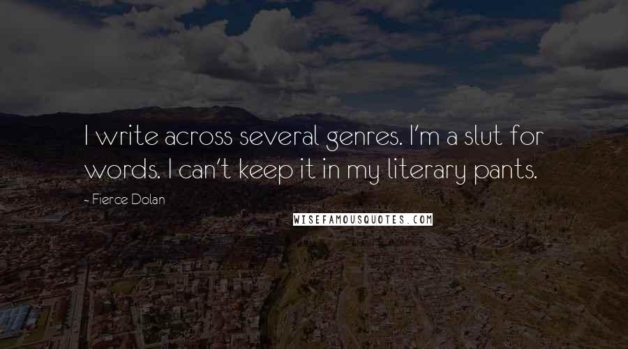 Fierce Dolan Quotes: I write across several genres. I'm a slut for words. I can't keep it in my literary pants.