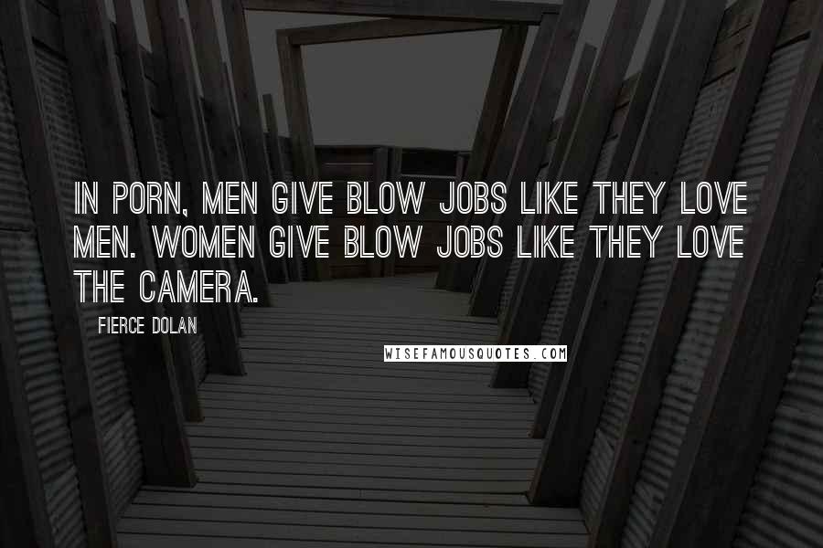 Fierce Dolan Quotes: In porn, men give blow jobs like they love men. Women give blow jobs like they love the camera.