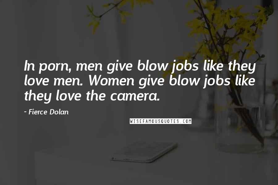 Fierce Dolan Quotes: In porn, men give blow jobs like they love men. Women give blow jobs like they love the camera.