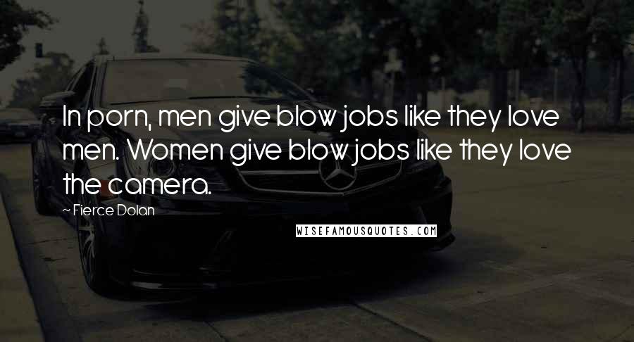 Fierce Dolan Quotes: In porn, men give blow jobs like they love men. Women give blow jobs like they love the camera.