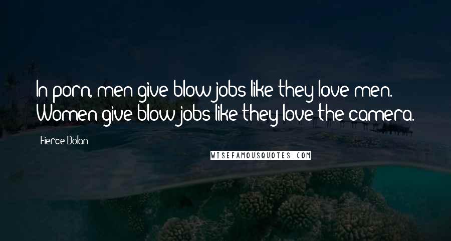 Fierce Dolan Quotes: In porn, men give blow jobs like they love men. Women give blow jobs like they love the camera.