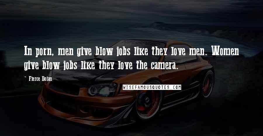 Fierce Dolan Quotes: In porn, men give blow jobs like they love men. Women give blow jobs like they love the camera.