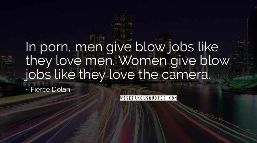 Fierce Dolan Quotes: In porn, men give blow jobs like they love men. Women give blow jobs like they love the camera.