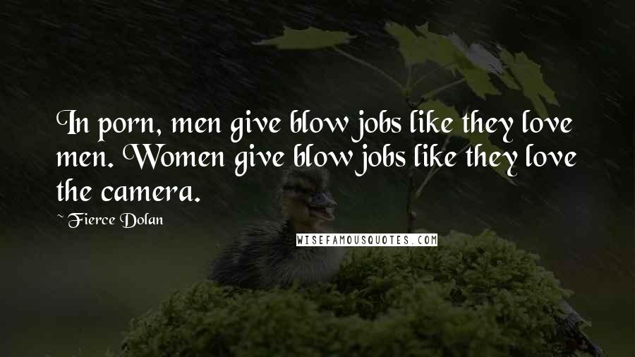 Fierce Dolan Quotes: In porn, men give blow jobs like they love men. Women give blow jobs like they love the camera.