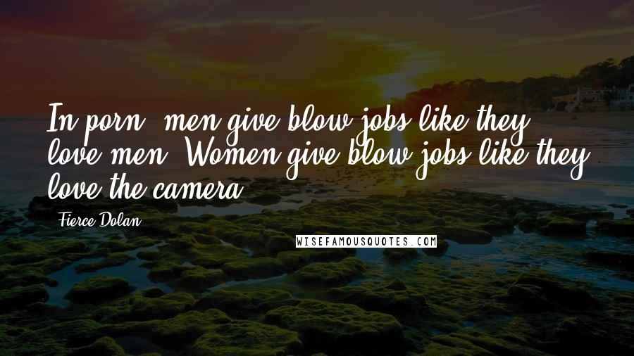 Fierce Dolan Quotes: In porn, men give blow jobs like they love men. Women give blow jobs like they love the camera.