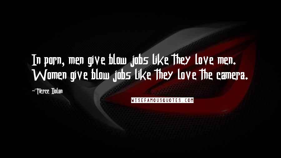 Fierce Dolan Quotes: In porn, men give blow jobs like they love men. Women give blow jobs like they love the camera.