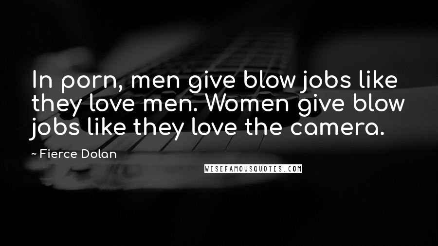 Fierce Dolan Quotes: In porn, men give blow jobs like they love men. Women give blow jobs like they love the camera.