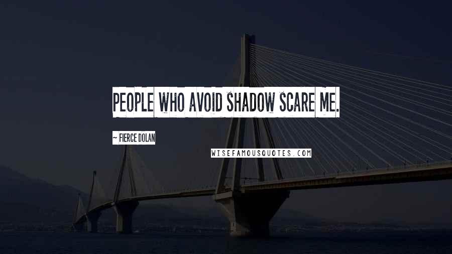 Fierce Dolan Quotes: People who avoid shadow scare me.