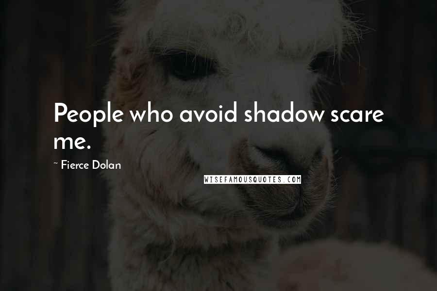 Fierce Dolan Quotes: People who avoid shadow scare me.