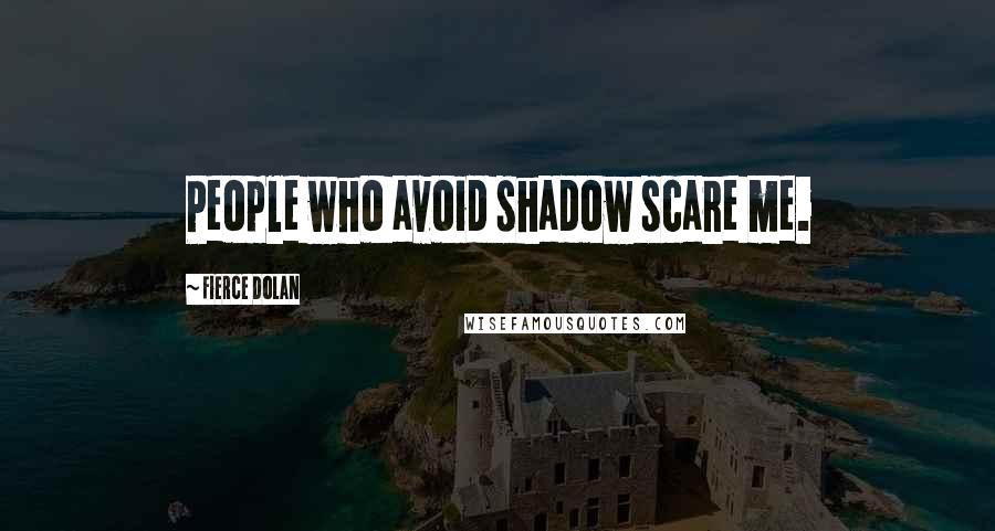 Fierce Dolan Quotes: People who avoid shadow scare me.