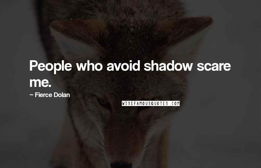 Fierce Dolan Quotes: People who avoid shadow scare me.