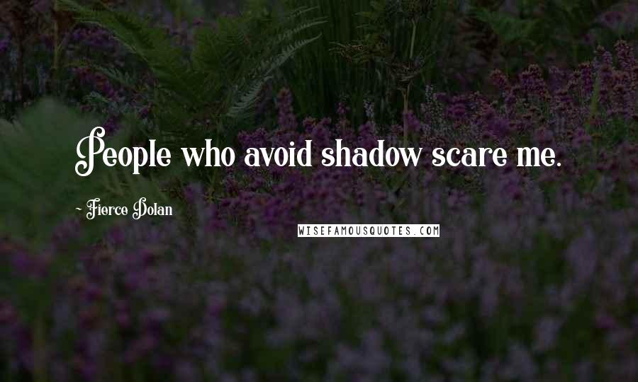 Fierce Dolan Quotes: People who avoid shadow scare me.