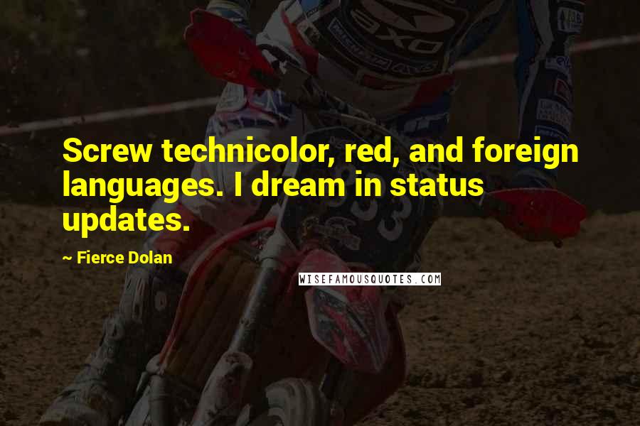 Fierce Dolan Quotes: Screw technicolor, red, and foreign languages. I dream in status updates.
