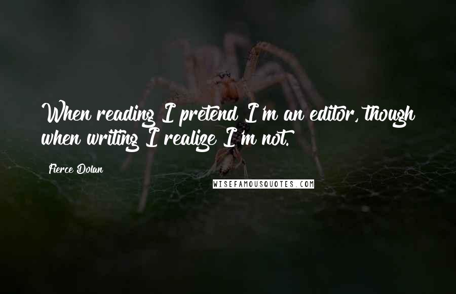 Fierce Dolan Quotes: When reading I pretend I'm an editor, though when writing I realize I'm not.