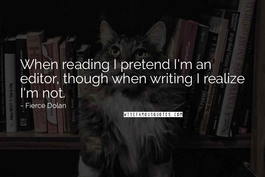 Fierce Dolan Quotes: When reading I pretend I'm an editor, though when writing I realize I'm not.