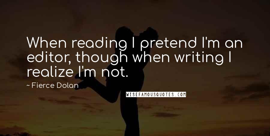 Fierce Dolan Quotes: When reading I pretend I'm an editor, though when writing I realize I'm not.