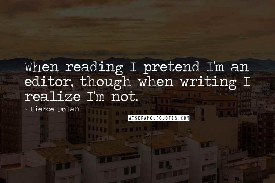 Fierce Dolan Quotes: When reading I pretend I'm an editor, though when writing I realize I'm not.