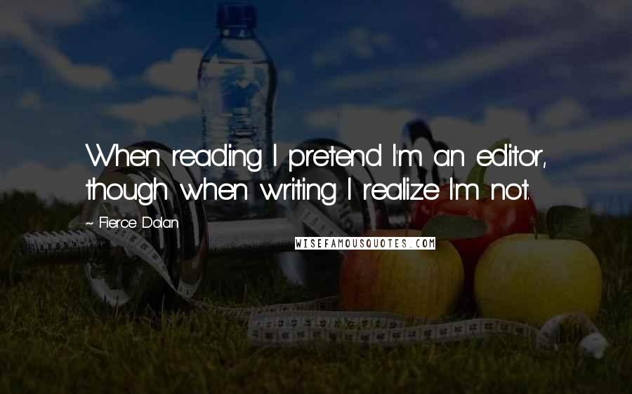 Fierce Dolan Quotes: When reading I pretend I'm an editor, though when writing I realize I'm not.