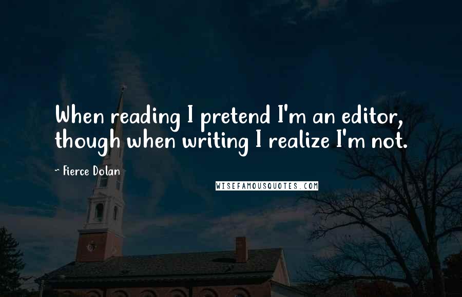 Fierce Dolan Quotes: When reading I pretend I'm an editor, though when writing I realize I'm not.