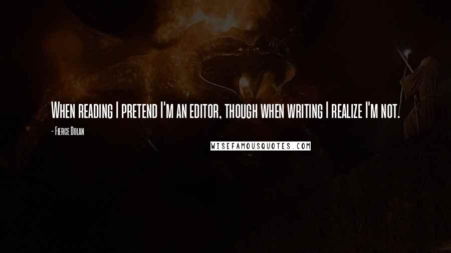 Fierce Dolan Quotes: When reading I pretend I'm an editor, though when writing I realize I'm not.