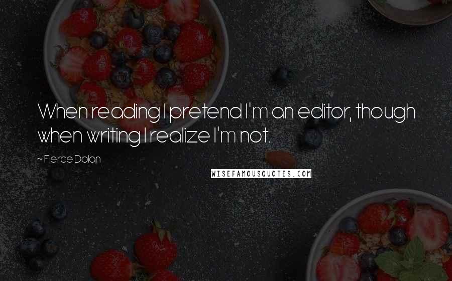 Fierce Dolan Quotes: When reading I pretend I'm an editor, though when writing I realize I'm not.